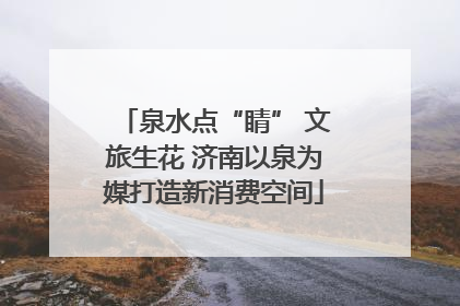 泉水点“睛” 文旅生花 济南以泉为媒打造新消费空间