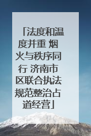 法度和温度并重 烟火与秩序同行 济南市区联合执法规范整治占道经营