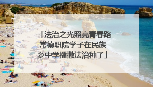 法治之光照亮青春路 常德职院学子在民族乡中学播撒法治种子