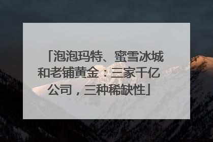 泡泡玛特、蜜雪冰城和老铺黄金：三家千亿公司，三种稀缺性