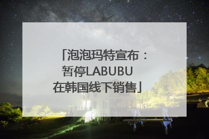 泡泡玛特宣布：暂停LABUBU在韩国线下销售