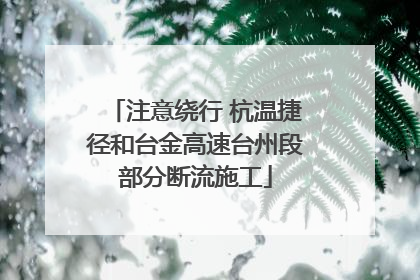 注意绕行 杭温捷径和台金高速台州段部分断流施工