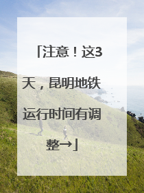 注意！这3天，昆明地铁运行时间有调整→