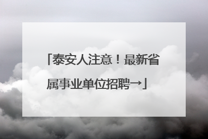 泰安人注意！最新省属事业单位招聘→
