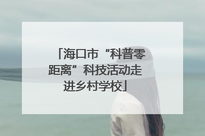海口市“科普零距离”科技活动走进乡村学校