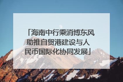 海南中行乘消博东风 助推自贸港建设与人民币国际化协同发展