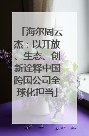 海尔周云杰：以开放、生态、创新诠释中国跨国公司全球化担当