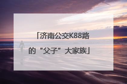 济南公交K88路的“父子”大家族