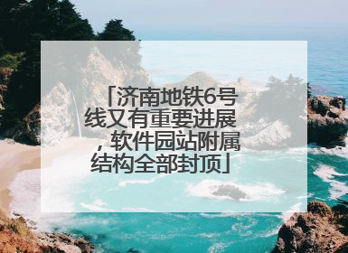 济南地铁6号线又有重要进展，软件园站附属结构全部封顶