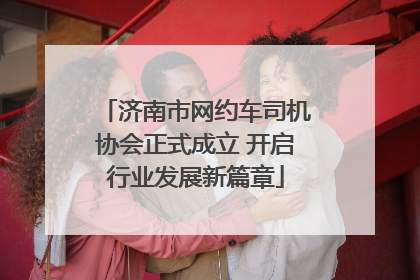 济南市网约车司机协会正式成立 开启行业发展新篇章