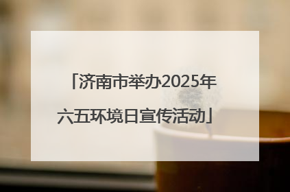 济南市举办2025年六五环境日宣传活动