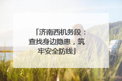济南西机务段：查找身边隐患，筑牢安全防线
