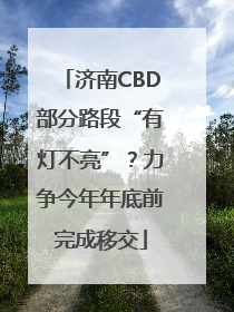 济南CBD部分路段“有灯不亮”？力争今年年底前完成移交