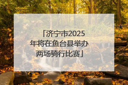 济宁市2025年将在鱼台县举办两场骑行比赛