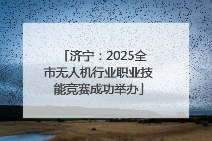 济宁：2025全市无人机行业职业技能竞赛成功举办