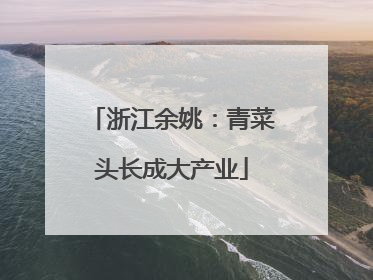 浙江余姚：青菜头长成大产业