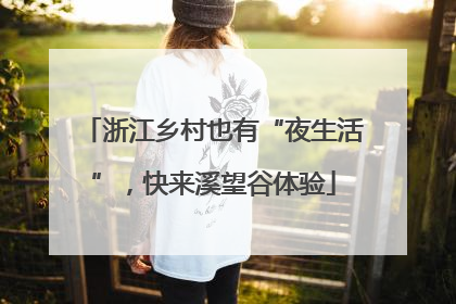 浙江乡村也有“夜生活”，快来溪望谷体验