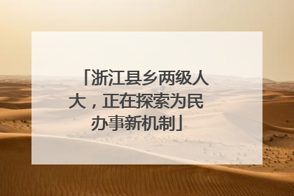浙江县乡两级人大，正在探索为民办事新机制