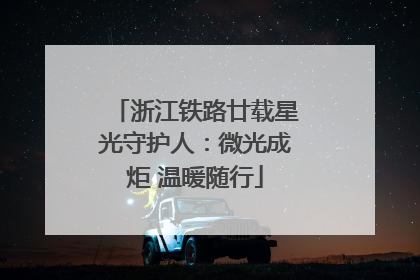 浙江铁路廿载星光守护人：微光成炬 温暖随行