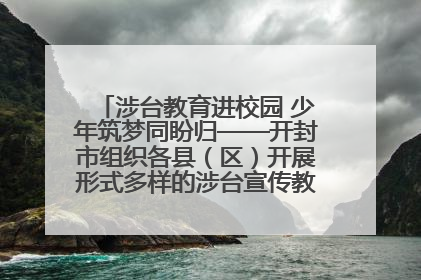 涉台教育进校园 少年筑梦同盼归——开封市组织各县（区）开展形式多样的涉台宣传教育进校园活动