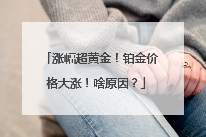 涨幅超黄金！铂金价格大涨！啥原因？