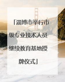 淄博市举行市级专业技术人员继续教育基地授牌仪式