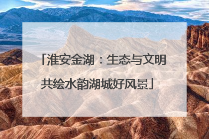 淮安金湖：生态与文明共绘水韵湖城好风景