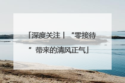 深度关注丨“零接待”带来的清风正气