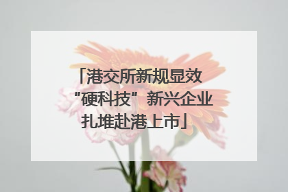 港交所新规显效 “硬科技”新兴企业扎堆赴港上市