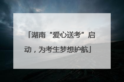 湖南“爱心送考”启动，为考生梦想护航