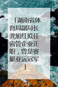 湖南省体育局副局长龚旭红拟任省管企业正职，曾是赛艇亚运冠军