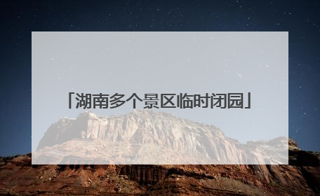 湖南多个景区临时闭园