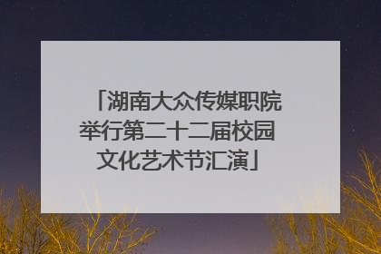 湖南大众传媒职院举行第二十二届校园文化艺术节汇演