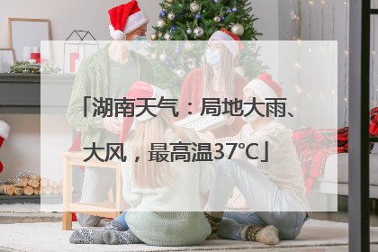 湖南天气：局地大雨、大风，最高温37℃