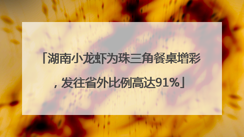 湖南小龙虾为珠三角餐桌增彩，发往省外比例高达91%