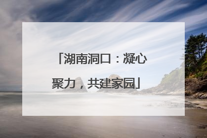 湖南洞口：凝心聚力，共建家园