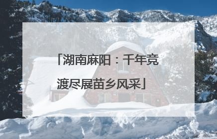 湖南麻阳：千年竞渡尽展苗乡风采