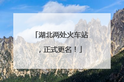 湖北两处火车站，正式更名！