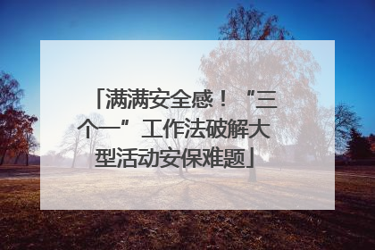 满满安全感！“三个一”工作法破解大型活动安保难题