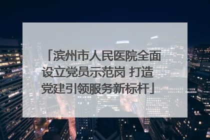 滨州市人民医院全面设立党员示范岗 打造党建引领服务新标杆