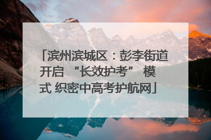 滨州滨城区：彭李街道开启 “长效护考” 模式 织密中高考护航网