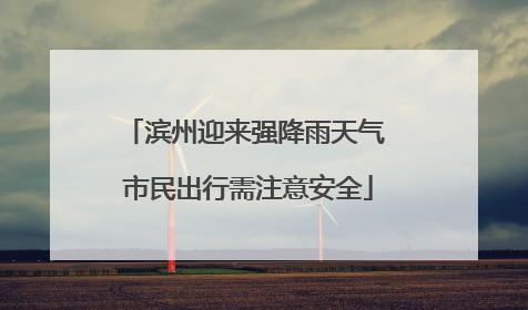 滨州迎来强降雨天气 市民出行需注意安全