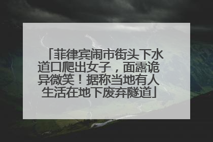菲律宾闹市街头下水道口爬出女子，面露诡异微笑！据称当地有人生活在地下废弃隧道