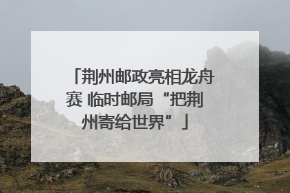 荆州邮政亮相龙舟赛 临时邮局“把荆州寄给世界”