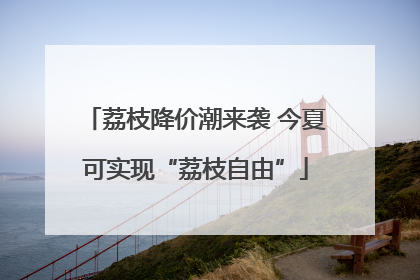 荔枝降价潮来袭 今夏可实现“荔枝自由”