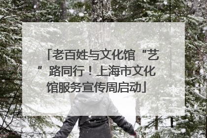 老百姓与文化馆“艺”路同行！上海市文化馆服务宣传周启动