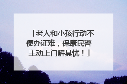 老人和小孩行动不便办证难，保康民警主动上门解其忧！