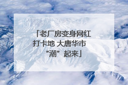 老厂房变身网红打卡地 大唐华市“潮”起来