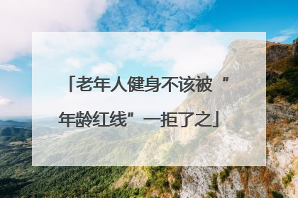 老年人健身不该被“年龄红线”一拒了之