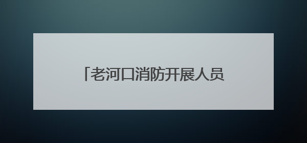 老河口消防开展人员密集场所安全检查 筑牢消防安全防线